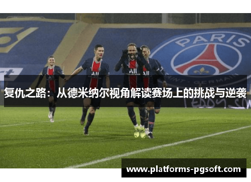 复仇之路：从德米纳尔视角解读赛场上的挑战与逆袭
