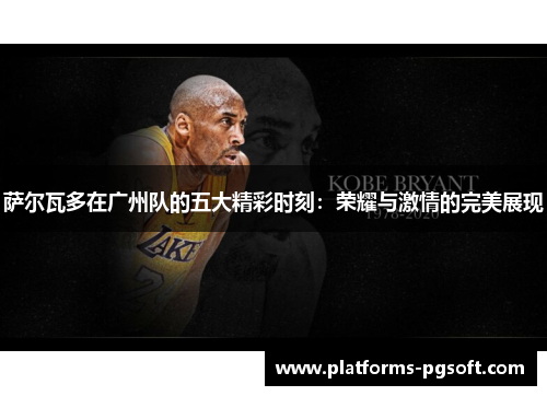 萨尔瓦多在广州队的五大精彩时刻：荣耀与激情的完美展现