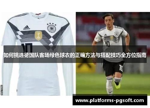 如何挑选德国队客场绿色球衣的正确方法与搭配技巧全方位指南