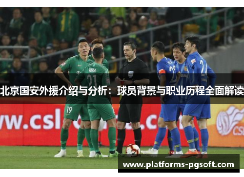 北京国安外援介绍与分析：球员背景与职业历程全面解读