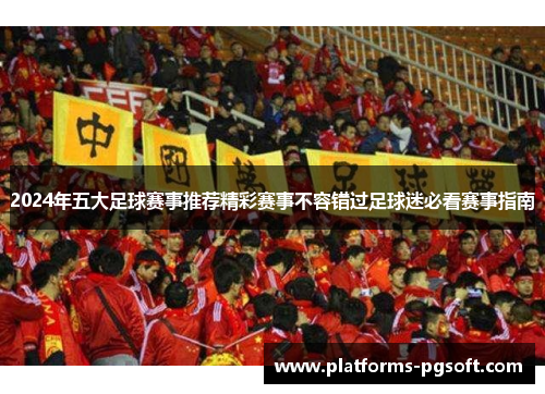2024年五大足球赛事推荐精彩赛事不容错过足球迷必看赛事指南