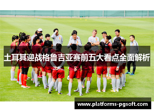 土耳其迎战格鲁吉亚赛前五大看点全面解析