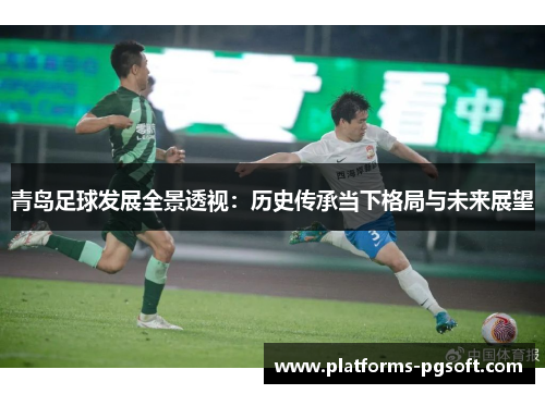 青岛足球发展全景透视：历史传承当下格局与未来展望