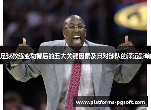 足球教练变动背后的五大关键因素及其对球队的深远影响