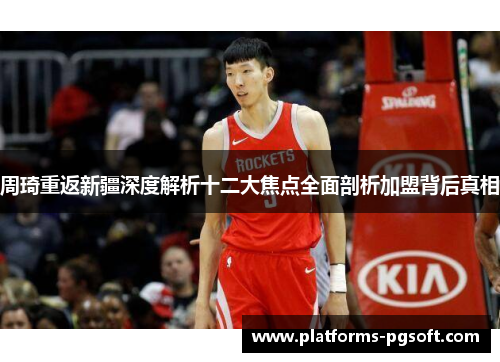 周琦重返新疆深度解析十二大焦点全面剖析加盟背后真相