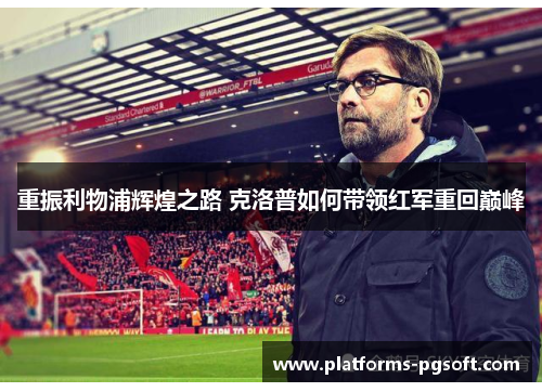 重振利物浦辉煌之路 克洛普如何带领红军重回巅峰 重振利物浦辉煌之路 克洛普如何带领红军重回巅峰