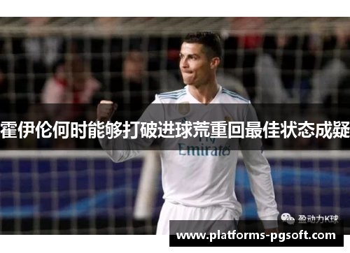 霍伊伦何时能够打破进球荒重回最佳状态成疑