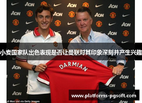 小麦国家队出色表现是否让曼联对其印象深刻并产生兴趣 小麦国家队出色表现是否让曼联对其印象深刻并产生兴趣