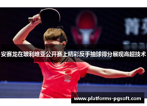 安赛龙在玻利维亚公开赛上精彩反手抽球得分展现高超技术