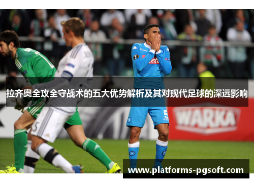 拉齐奥全攻全守战术的五大优势解析及其对现代足球的深远影响 拉齐奥全攻全守战术的五大优势解析及其对现代足球的深远影响