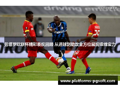 劳塔罗欧联杯精彩表现回顾 从进球到助攻全方位展现锋线实力 劳塔罗欧联杯精彩表现回顾 从进球到助攻全方位展现锋线实力