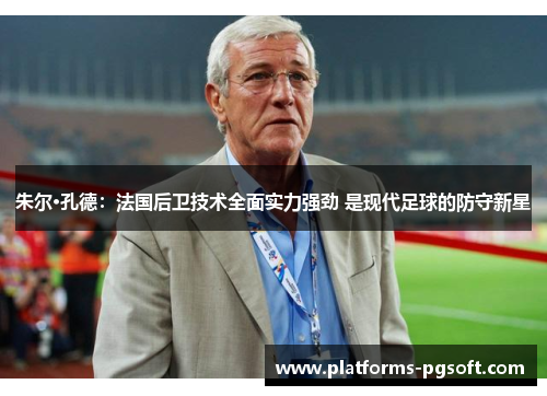 朱尔·孔德：法国后卫技术全面实力强劲 是现代足球的防守新星