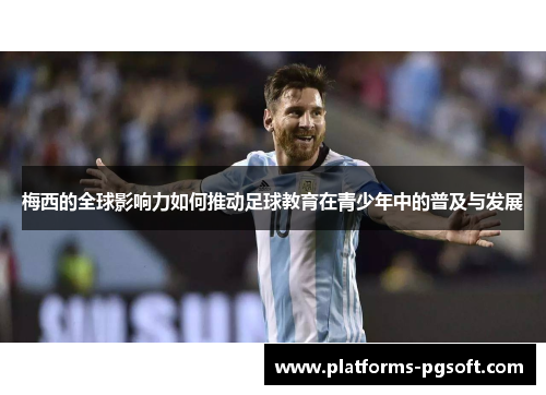 梅西的全球影响力如何推动足球教育在青少年中的普及与发展