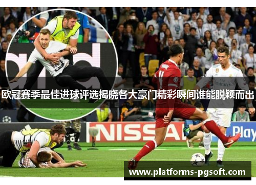 欧冠赛季最佳进球评选揭晓各大豪门精彩瞬间谁能脱颖而出