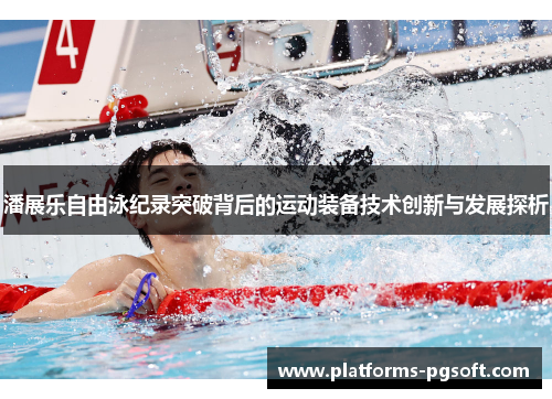 潘展乐自由泳纪录突破背后的运动装备技术创新与发展探析