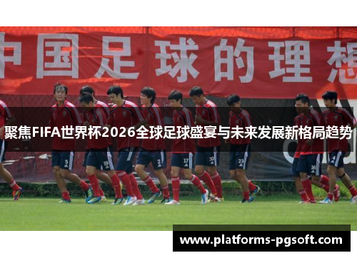 聚焦FIFA世界杯2026全球足球盛宴与未来发展新格局趋势 聚焦FIFA世界杯2026全球足球盛宴与未来发展新格局趋势