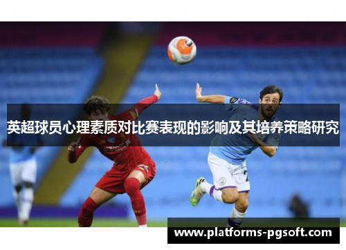英超球员心理素质对比赛表现的影响及其培养策略研究 英超球员心理素质对比赛表现的影响及其培养策略研究