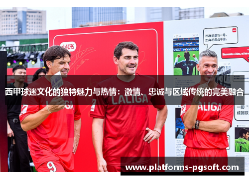 西甲球迷文化的独特魅力与热情:激情、忠诚与区域传统的完美融合 西甲球迷文化的独特魅力与热情:激情、忠诚与区域传统的完美融合