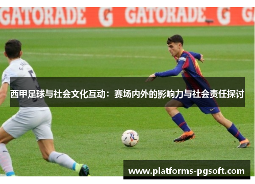 西甲足球与社会文化互动:赛场内外的影响力与社会责任探讨 西甲足球与社会文化互动:赛场内外的影响力与社会责任探讨