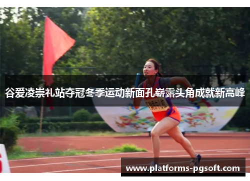 谷爱凌崇礼站夺冠冬季运动新面孔崭露头角成就新高峰 谷爱凌崇礼站夺冠冬季运动新面孔崭露头角成就新高峰